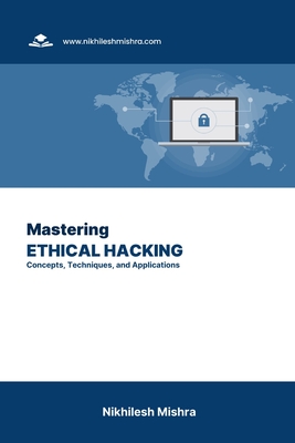 Mastering Ethical Hacking: Concepts, Techniques, and Applications - Mishra, Nikhilesh