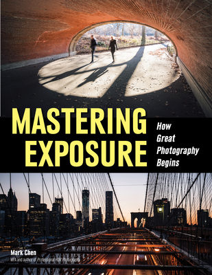 Mastering Exposure: How Great Photography Begins - Chen, Mark (Photographer)