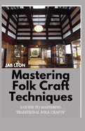 Mastering Folk Craft Techniques: A Guide to Mastering Traditional Folk Crafts"