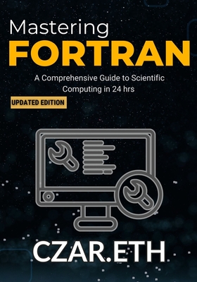 Mastering Fortran: A Comprehensive Guide to Scientific Computing - Czar Eth