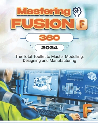 Mastering Fusion 360: The Total Toolkit to Master Modelling, Designing and Manufacturing - Scholastics, Sagesse