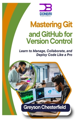 Mastering Git and GitHub for Version Control: Learn to Manage, Collaborate, and Deploy Code Like a Pro - Chesterfield, Greyson