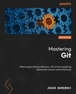 Mastering Git: Attain expert-level proficiency with Git by mastering distributed version control features