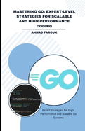 Mastering Go: EXPERT-LEVEL STRATEGIES FOR SCALABLE AND HIGH-PERFORMANCE CODING: Expert Strategies for High-Performance and Scalable Go Systems