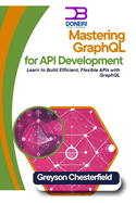 Mastering GraphQL for API Development: Learn to Build Efficient, Flexible APIs with GraphQL