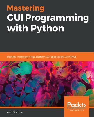 Mastering GUI Programming with Python: Develop impressive cross-platform GUI applications with PyQt - Moore, Alan D