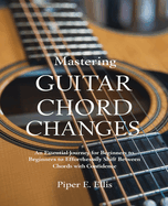 Mastering Guitar Chord Changes: An Essential Journey for Beginners to Effortlessly Shift Between Chords with Confidence