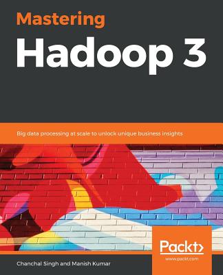 Mastering Hadoop 3: Big data processing at scale to unlock unique business insights - Singh, Chanchal, and Kumar, Manish