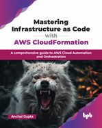 Mastering Infrastructure as Code with AWS CloudFormation: A comprehensive guide to AWS Cloud Automation and Orchestration (English Edition)