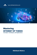 Mastering Internet of Things: Concepts, Techniques, and Applications