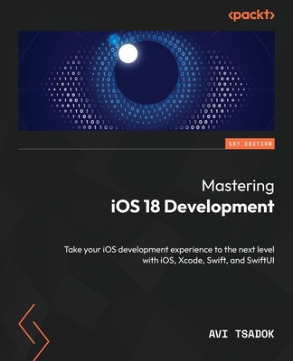 Mastering iOS 18 Development: Take your iOS development experience to the next level with iOS, Xcode, Swift, and SwiftUI - Tsadok, Avi