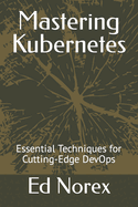 Mastering Kubernetes: Essential Techniques for Cutting-Edge DevOps