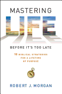 Mastering Life Before It's Too Late: 10 Biblical Strategies for a Lifetime of Purpose