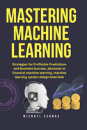 Mastering machine learning: Strategies for profitable predictions and business success, advances in financial machine learning, machine learning system design interview