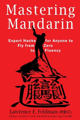 Mastering Mandarin: Expert Hacks for Expats or Anyone to Fly from Zero to Fluency with Maximum Efficiency - Schofield, Geoffrey Verity (Editor), and Cui, Andy Long, PhD (Editor), and Feldman (&#26446;&#22799;&#22825;&#65289;, Lawrence E