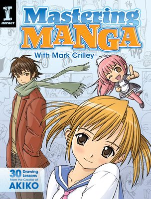 Mastering Manga with Mark Crilley: 30 Drawing Lessons from the Creator of Akiko - Crilley, Mark