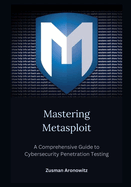 Mastering Metasploit: A Comprehensive Guide to Cybersecurity Penetration Testing