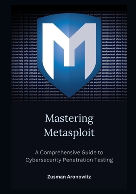 Mastering Metasploit: A Comprehensive Guide to Cybersecurity Penetration Testing - Aronowitz, Zusman