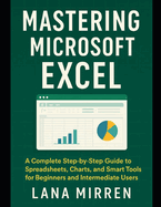 Mastering Microsoft Excel: A Complete Step-by-Step Guide to Spreadsheets, Charts, and Smart Tools for Beginners and Intermediate Users
