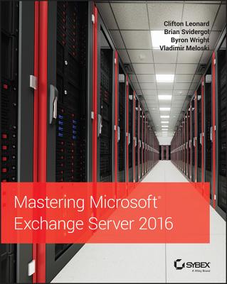 Mastering Microsoft Exchange Server 2016 - Leonard, Clifton, and Svidergol, Brian, and Wright, Byron