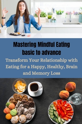 Mastering Mindful Eating basic to advance: Transform Your Relationship with Eating for a Happy, Healthy, Brain and Memory Loss - Martin, Katherine