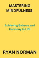 Mastering Mindfulness: Achieving Balance and Harmony in Life