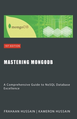 Mastering MongoDB: A Comprehensive Guide to NoSQL Database Excellence - Hussain, Kameron, and Hussain, Frahaan