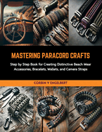 Mastering Paracord Crafts: Step by Step Book for Creating Distinctive Beach Wear Accessories, Bracelets, Wallets, and Camera Straps