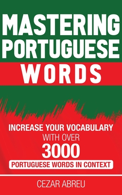 Mastering Portuguese Words: Increase Your Vocabulary with Over 3,000 Portuguese Words in Context - Abreu, Cezar