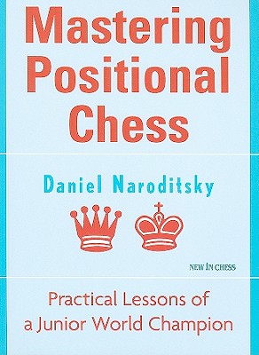 Mastering Positional Chess: Practical Lessons from a Junior World Champion - Naroditsky, Daniel