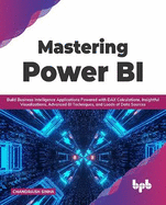 Mastering Power BI: Build business intelligence applications powered with DAX calculations, insightful visualizations, advanced BI techniques, and loads of data sources - 2nd Edition