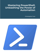 Mastering PowerShell: Unleashing the Power of Automation