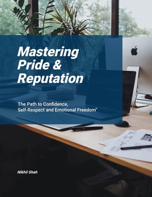 Mastering Pride & Reputation: The Path to Confidence, Self-Respect and Emotional Freedom - Shah, Rushil, and Shah, Sean, and Shah, Sony