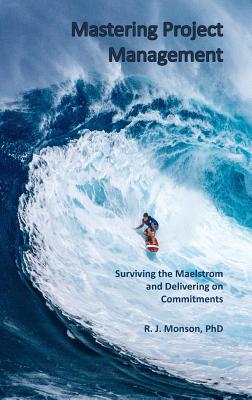 Mastering Project Management: Surviving the Maelstrom and Delivering on Commitments - Monson, Robert J