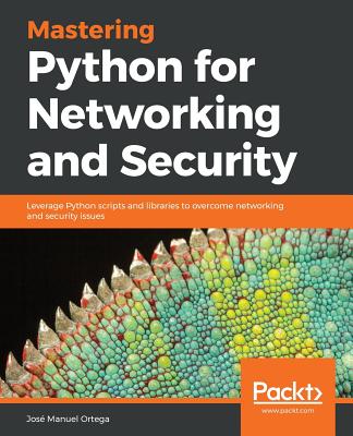 Mastering Python for Networking and Security: Leverage Python scripts and libraries to overcome networking and security issues - Ortega, Jos