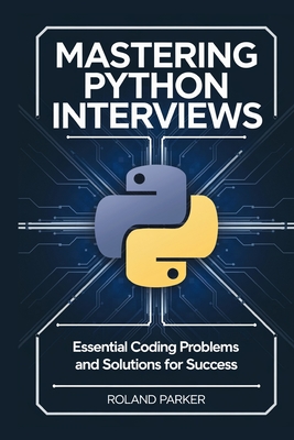 Mastering Python Interviews: Essential Coding Problems and Solutions for Success - Parker, Roland