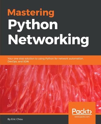Mastering Python Networking: Your one stop solution to using Python for network automation, DevOps, and SDN - Chou, Eric