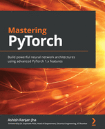 Mastering PyTorch: Build powerful neural network architectures using advanced PyTorch 1.x features