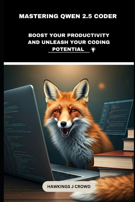 Mastering Qwen 2.5 Coder: Boost Your Productivity And Unleash Your Coding Potential - J Crowd, Hawkings