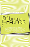 Mastering Rapid Weight Loss Hypnosis: A Beginners Guide To Lose Weight Naturally, Burn Fat, Stop Food Addiction And Emotional Eating, Eat Healthy And Stay Fit For Life By Discovering The Natural And Extreme Weight Loss Hypnosis Techniques