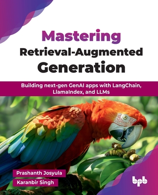 Mastering Retrieval-Augmented Generation: Building next-gen GenAI apps with LangChain, LlamaIndex, and LLMs (English Edition) - Josyula, Prashanth, and Singh, Karanbir