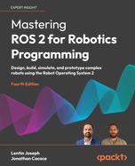 Mastering ROS 2 for Robotics Programming: Design, build, simulate, and prototype complex robots using the Robot Operating System 2