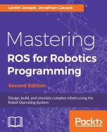 Mastering ROS for Robotics Programming: Design, build, and simulate complex robots using the Robot Operating System, 2nd Edition