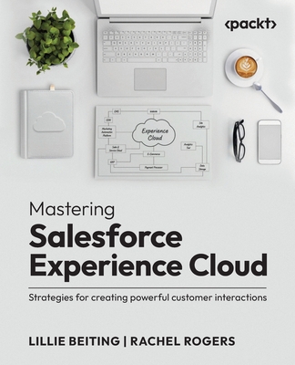 Mastering Salesforce Experience Cloud: Strategies for creating powerful customer interactions - Beiting, Lillie, and Rogers, Rachel