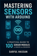 Mastering Sensors with Arduino: A Practical Guide to 100 Sensor Modules for Makers and Engineers