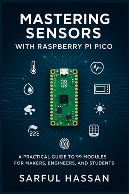 Mastering Sensors with Raspberry Pi Pico: A Practical Guide to 99 Modules for Makers, Engineers, and Students - Hassan, Sarful
