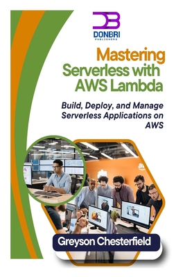 Mastering Serverless with AWS Lambda: Build, Deploy, and Manage Serverless Applications on AWS - Chesterfield, Greyson