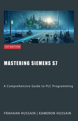 Mastering Siemens S7: A Comprehensive Guide to PLC Programming - Hussain, Kameron, and Hussain, Frahaan
