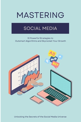 Mastering Social Media: 10 Powerful Strategies to Outsmart Algorithms and Skyrocket Your Growth - Grover, Pulkit