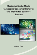 Mastering Social Media Harnessing Consumer Behavior and Trends for Business Success